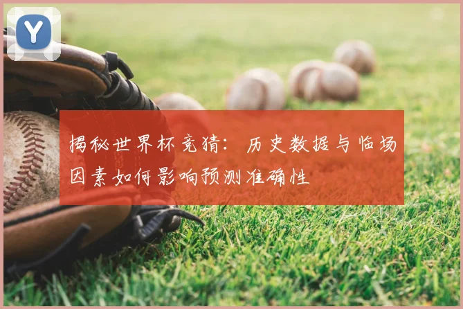 揭秘世界杯竞猜:历史数据与临场因素如何影响预测准确性