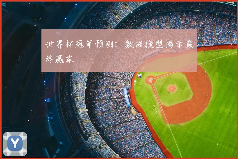 世界杯冠军预测：数据模型揭示最终赢家