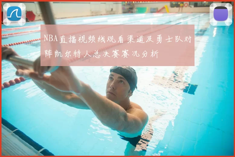 NBA直播视频线观看渠道及勇士队对阵凯尔特人总决赛赛况分析
