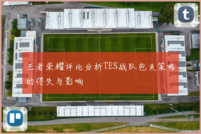 王者荣耀评论分析TES战队包夹策略的得失与影响