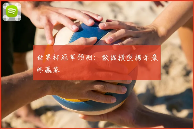 世界杯冠军预测:数据模型揭示最终赢家