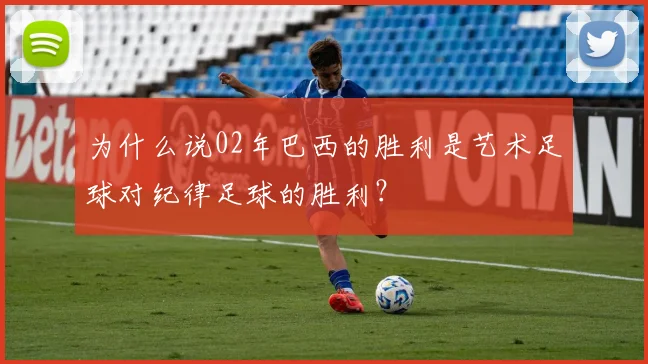 为什么说02年巴西的胜利是艺术足球对纪律足球的胜利？