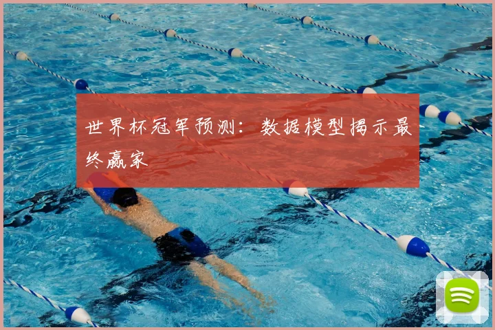 世界杯冠军预测:数据模型揭示最终赢家