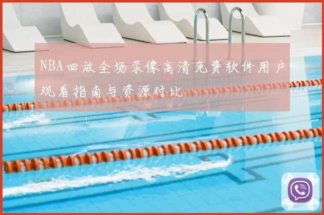 NBA回放全场录像高清免费软件用户观看指南与资源对比