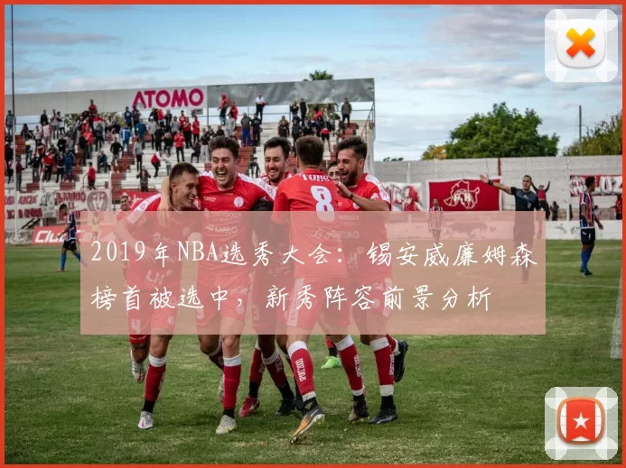 2019年NBA选秀大会：锡安威廉姆森榜首被选中，新秀阵容前景分析