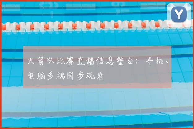 火箭队比赛直播信息整合：手机、电脑多端同步观看