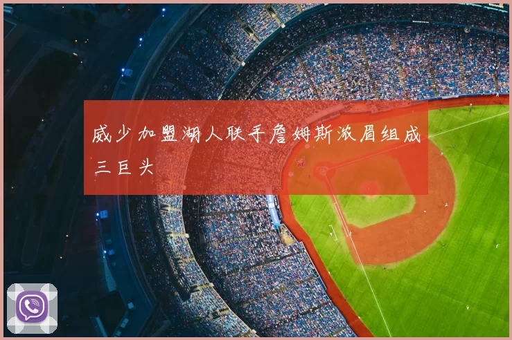威少加盟湖人联手詹姆斯浓眉组成三巨头