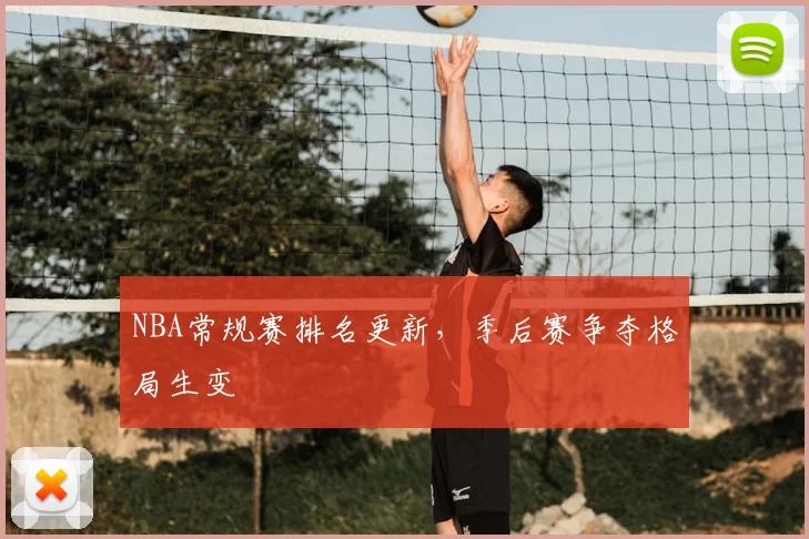 NBA常规赛排名更新,季后赛争夺格局生变