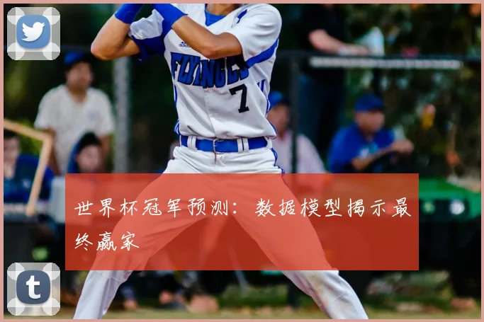 世界杯冠军预测:数据模型揭示最终赢家