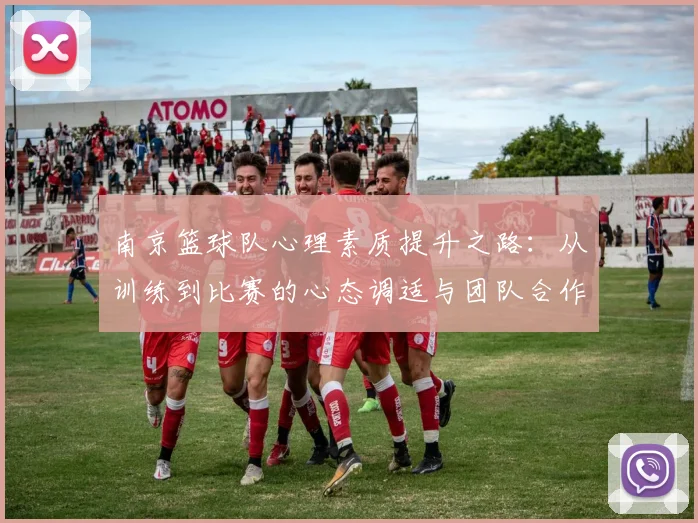 南京篮球队心理素质提升之路：从训练到比赛的心态调适与团队合作
