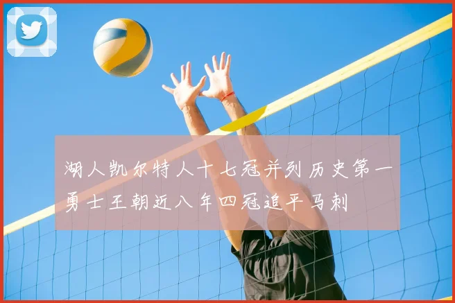 湖人凯尔特人十七冠并列历史第一勇士王朝近八年四冠追平马刺