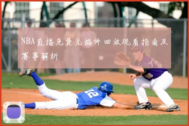 NBA直播免费无插件回放观看指南及赛事解析