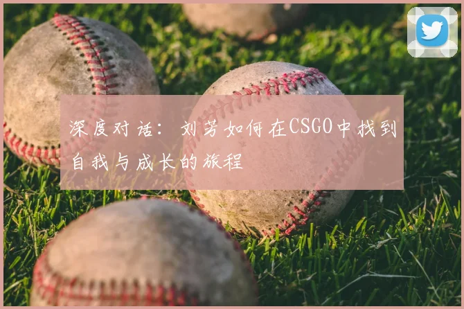 深度对话:刘芳如何在CSGO中找到自我与成长的旅程