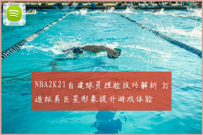 NBA2K21自建球员捏脸技巧解析 打造拟真巨星形象提升游戏体验