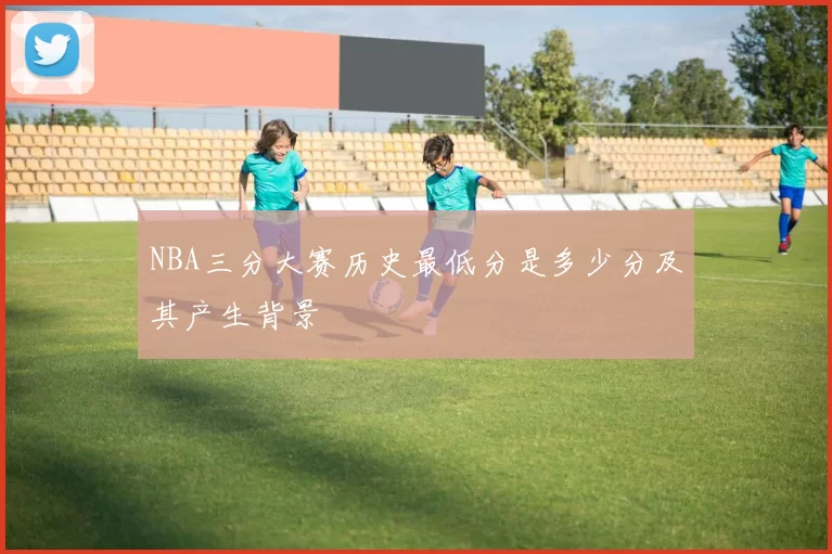 NBA三分大赛历史最低分是多少分及其产生背景