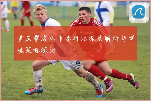 重庆攀岩队节奏对比深度解析与训练策略探讨