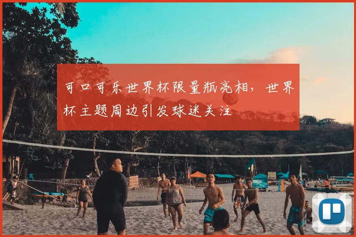 可口可乐世界杯限量瓶亮相,世界杯主题周边引发球迷关注
