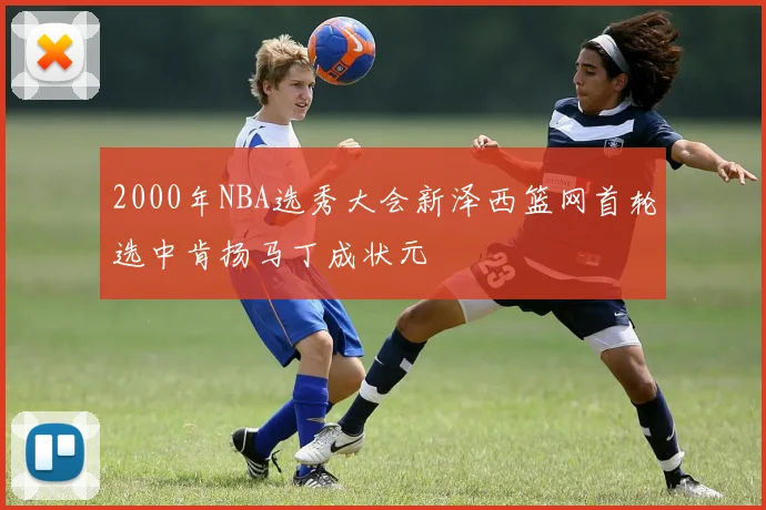 2000年NBA选秀大会新泽西篮网首轮选中肯扬马丁成状元
