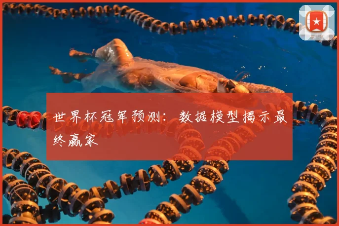 世界杯冠军预测:数据模型揭示最终赢家