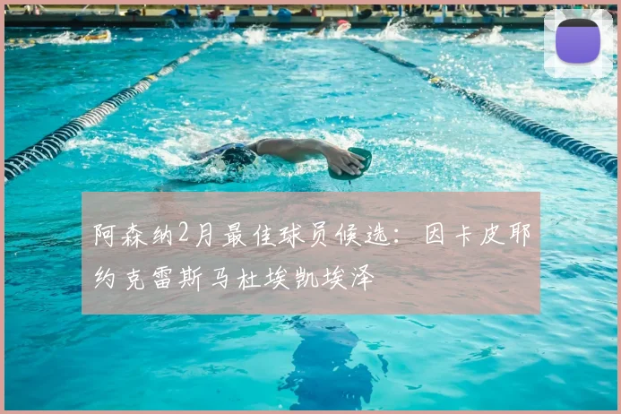 阿森纳2月最佳球员候选:因卡皮耶约克雷斯马杜埃凯埃泽