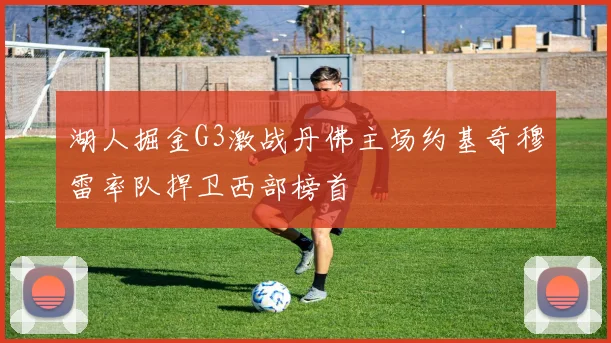 湖人掘金G3激战丹佛主场约基奇穆雷率队捍卫西部榜首