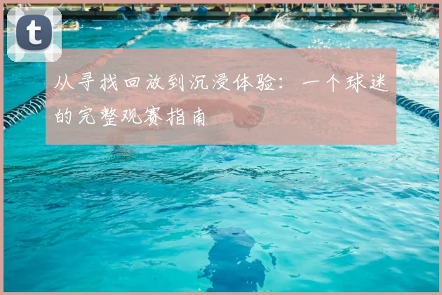 从寻找回放到沉浸体验：一个球迷的完整观赛指南