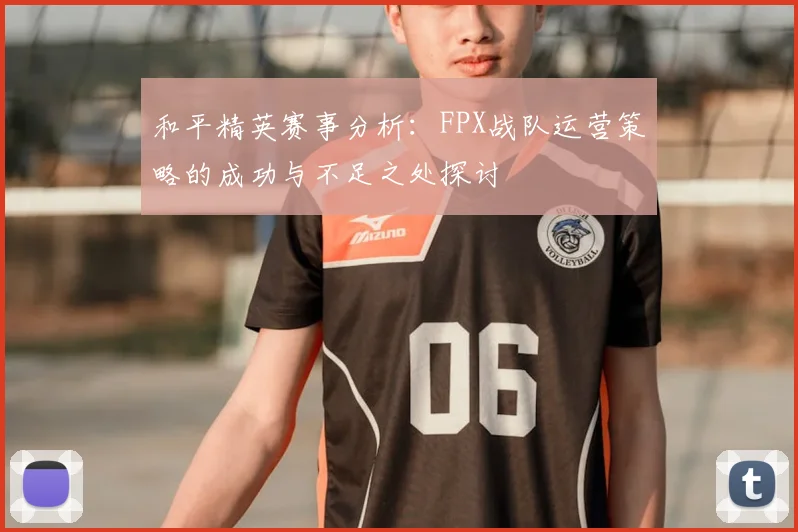 和平精英赛事分析：FPX战队运营策略的成功与不足之处探讨