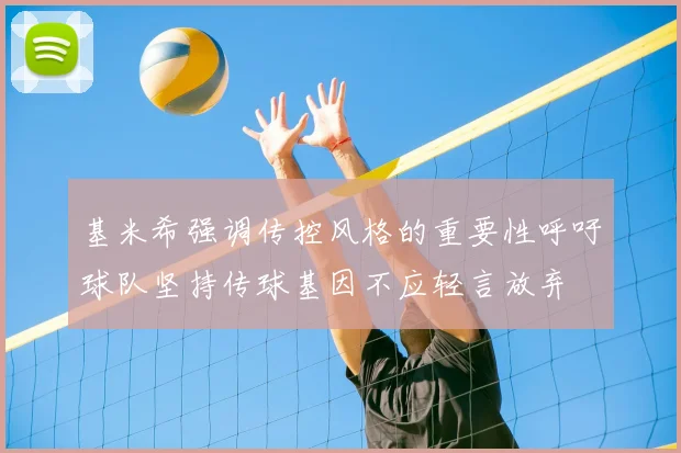 基米希强调传控风格的重要性呼吁球队坚持传球基因不应轻言放弃