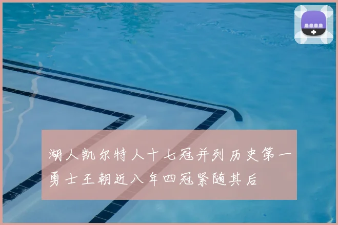 湖人凯尔特人十七冠并列历史第一勇士王朝近八年四冠紧随其后