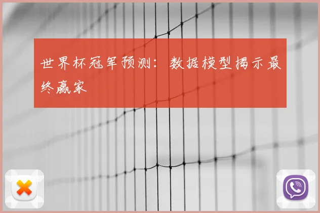 世界杯冠军预测:数据模型揭示最终赢家
