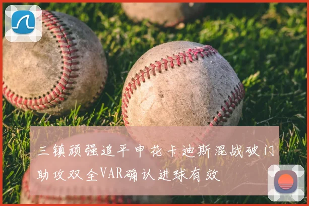 三镇顽强追平申花卡迪斯混战破门助攻双全VAR确认进球有效