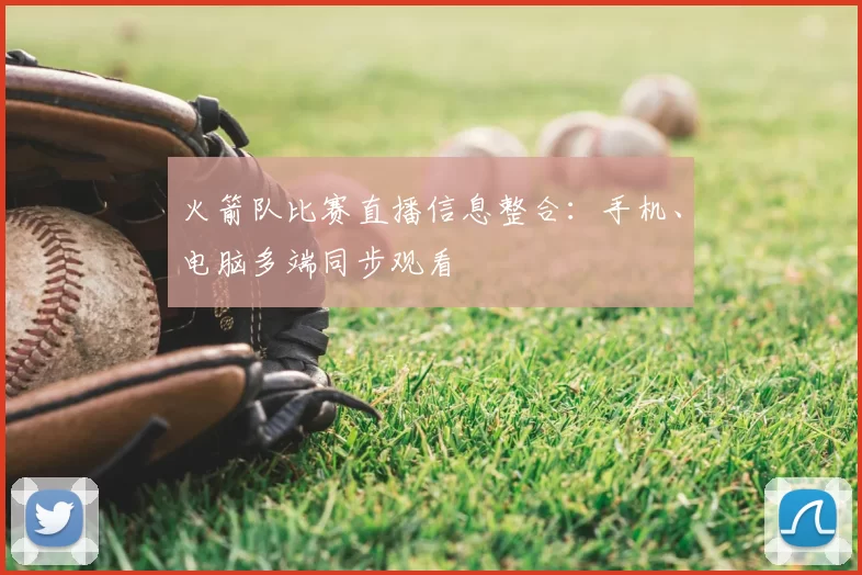 火箭队比赛直播信息整合：手机、电脑多端同步观看