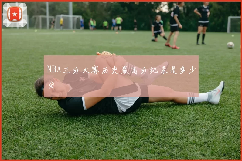 NBA三分大赛历史最高分纪录是多少分