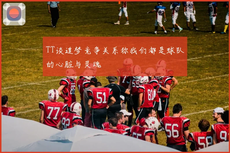 TT谈追梦竞争关系称我们都是球队的心脏与灵魂