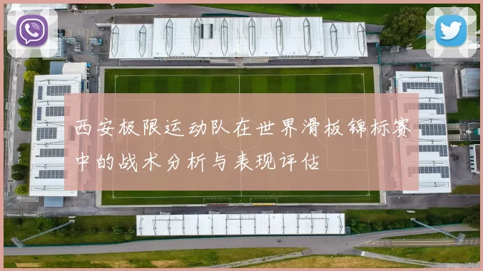 西安极限运动队在世界滑板锦标赛中的战术分析与表现评估