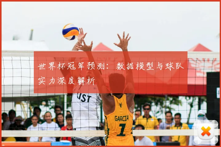世界杯冠军预测:数据模型与球队实力深度解析