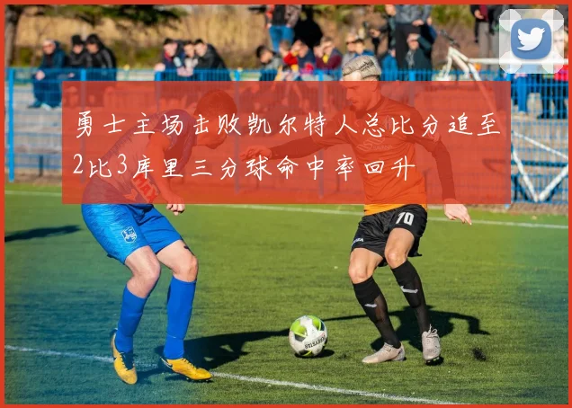 勇士主场击败凯尔特人总比分追至2比3库里三分球命中率回升