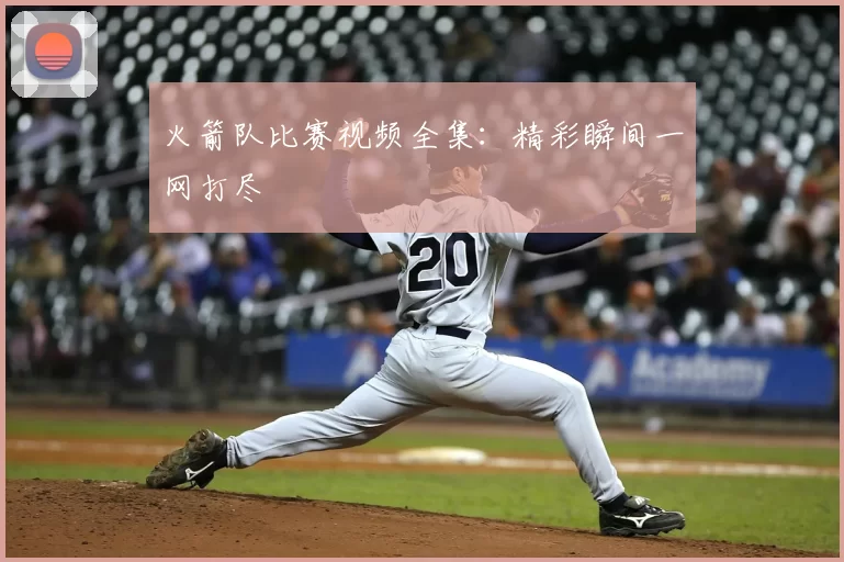 火箭队比赛视频全集：精彩瞬间一网打尽