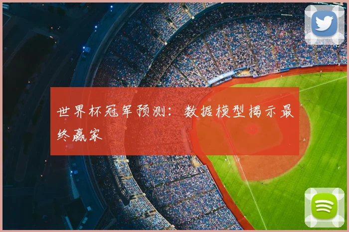 世界杯冠军预测:数据模型揭示最终赢家