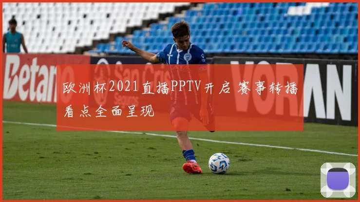 欧洲杯2021直播PPTV开启 赛事转播看点全面呈现