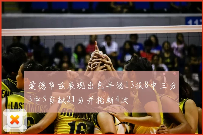爱德华兹表现出色半场13投8中三分3中5贡献21分并抢断4次