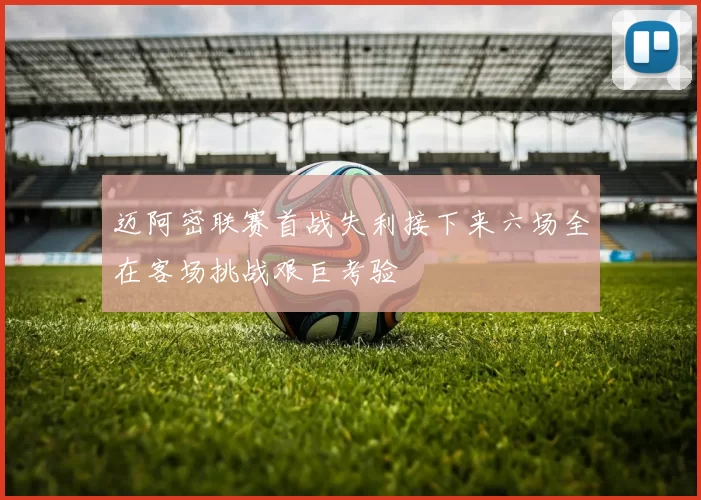 迈阿密联赛首战失利接下来六场全在客场挑战艰巨考验