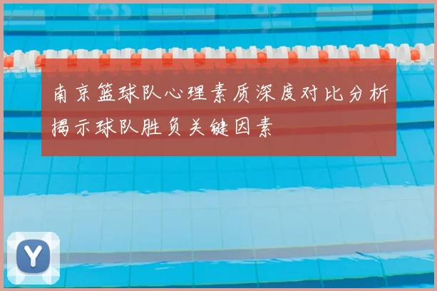 南京篮球队心理素质深度对比分析揭示球队胜负关键因素