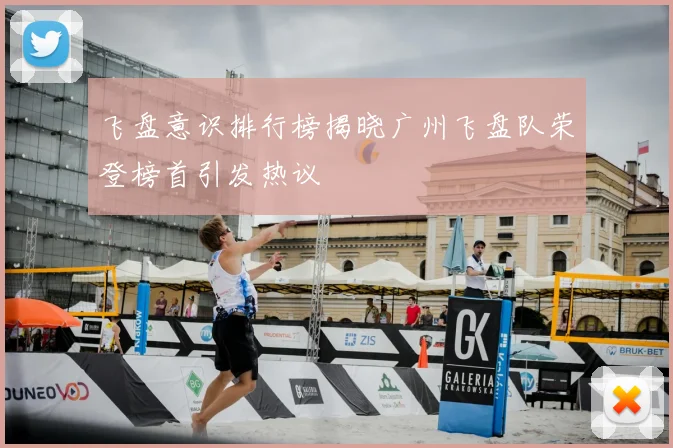 飞盘意识排行榜揭晓广州飞盘队荣登榜首引发热议
