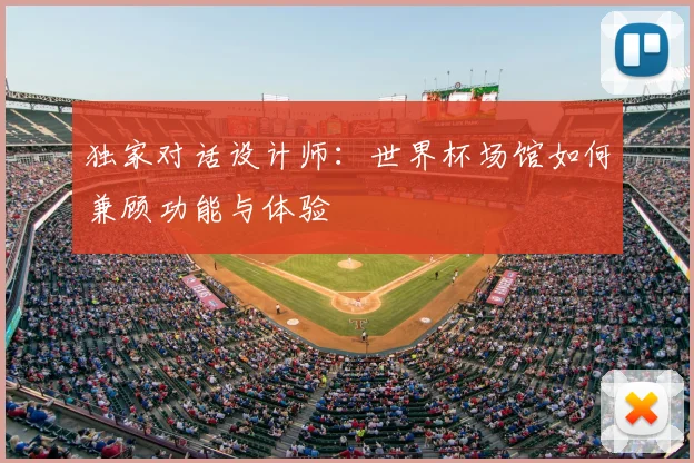 独家对话设计师:世界杯场馆如何兼顾功能与体验
