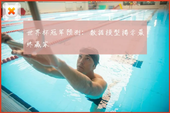 世界杯冠军预测:数据模型揭示最终赢家