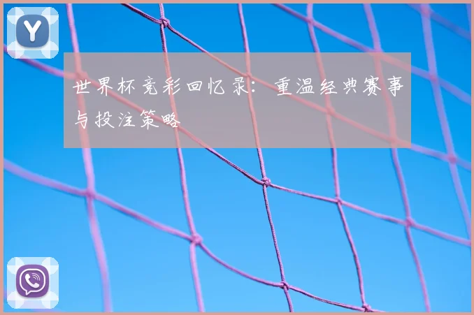 世界杯竞彩回忆录:重温经典赛事与投注策略