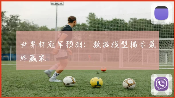 世界杯冠军预测:数据模型揭示最终赢家