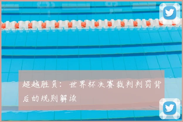 超越胜负:世界杯决赛裁判判罚背后的规则解读