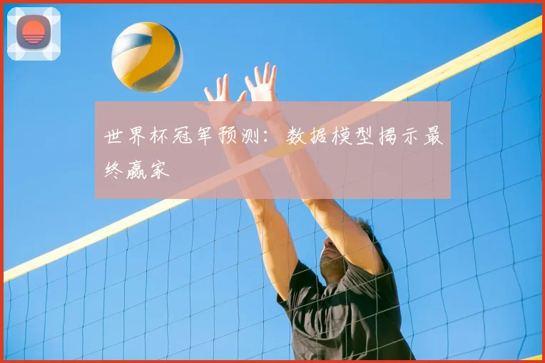 世界杯冠军预测:数据模型揭示最终赢家